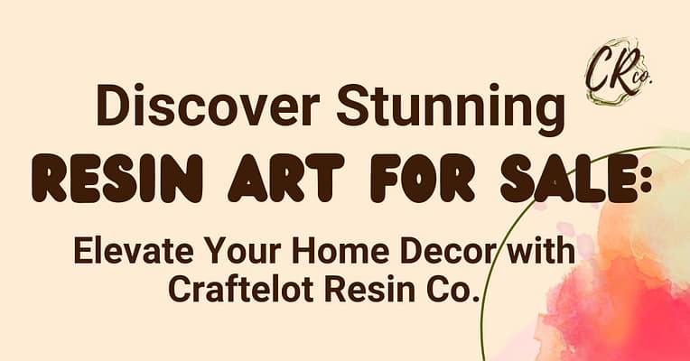 Discover Stunning Resin Art For Sale: Elevate Your Home Decor with Craftelot Resin Co.